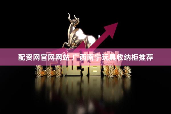 配资网官网网站 广西南宁玩具收纳柜推荐