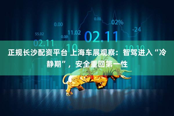 正规长沙配资平台 上海车展观察：智驾进入“冷静期”，安全重回第一性