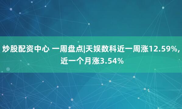炒股配资中心 一周盘点|天娱数科近一周涨12.59%, 近一个月涨3.54%