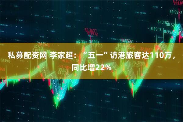 私募配资网 李家超：“五一”访港旅客达110万，同比增22%