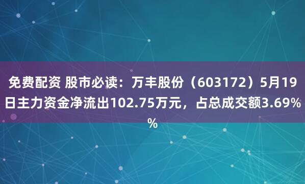 免费配资 股市必读：万丰股份（603172）5月19日主力资金净流出102.75万元，占总成交额3.69%