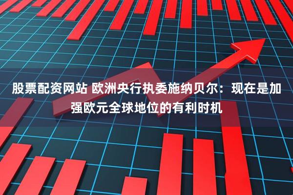 股票配资网站 欧洲央行执委施纳贝尔：现在是加强欧元全球地位的有利时机