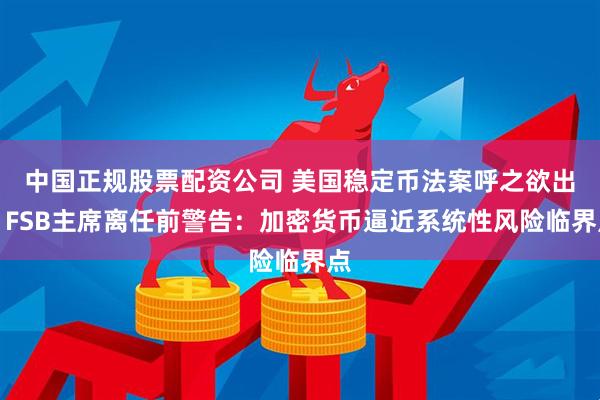 中国正规股票配资公司 美国稳定币法案呼之欲出！FSB主席离任前警告：加密货币逼近系统性风险临界点