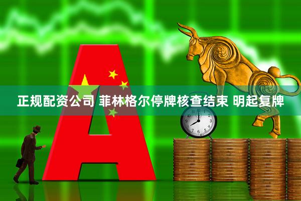 正规配资公司 菲林格尔停牌核查结束 明起复牌