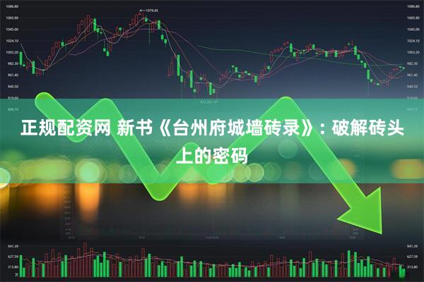 正规配资网 新书《台州府城墙砖录》: 破解砖头上的密码