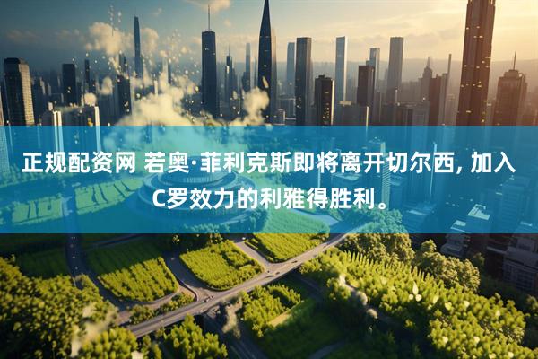 正规配资网 若奥·菲利克斯即将离开切尔西, 加入C罗效力的利雅得胜利。