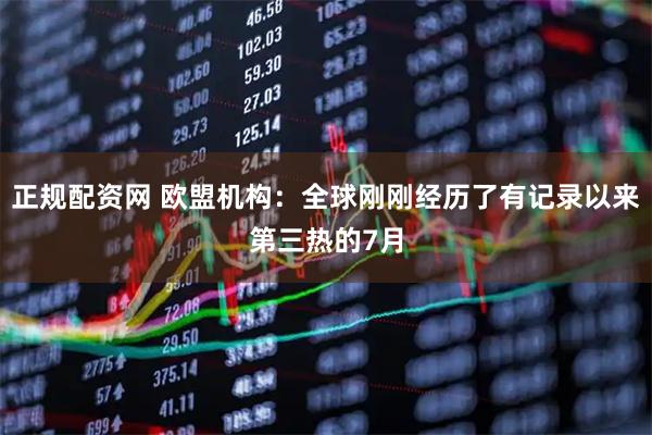 正规配资网 欧盟机构：全球刚刚经历了有记录以来第三热的7月