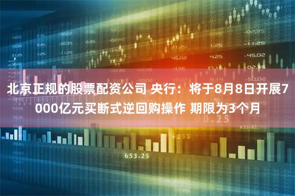 北京正规的股票配资公司 央行：将于8月8日开展7000亿元买断式逆回购操作 期限为3个月