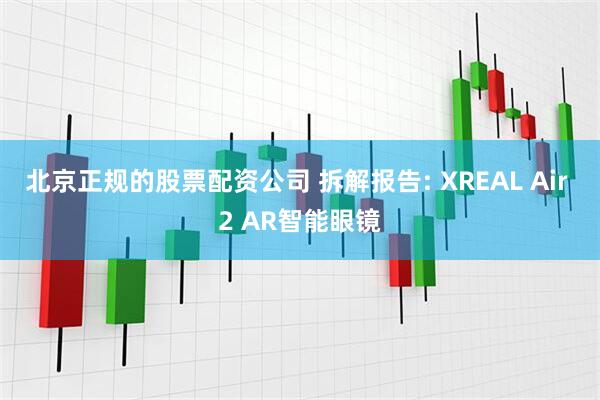 北京正规的股票配资公司 拆解报告: XREAL Air 2 AR智能眼镜