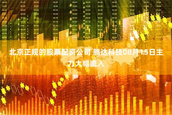 北京正规的股票配资公司 腾达科技08月15日主力大幅流入