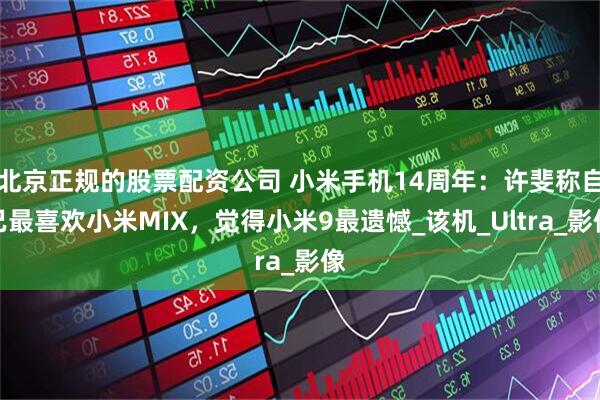 北京正规的股票配资公司 小米手机14周年：许斐称自己最喜欢小米MIX，觉得小米9最遗憾_该机_Ultra_影像