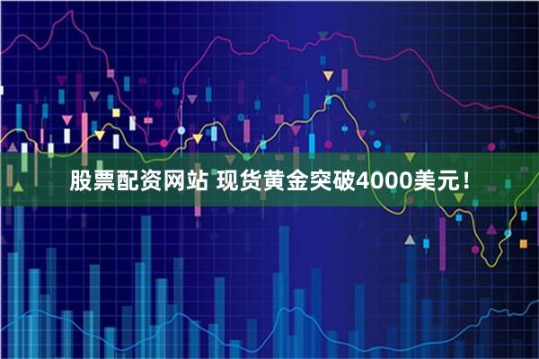股票配资网站 现货黄金突破4000美元！