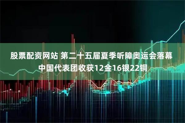 股票配资网站 第二十五届夏季听障奥运会落幕 中国代表团收获12金16银22铜