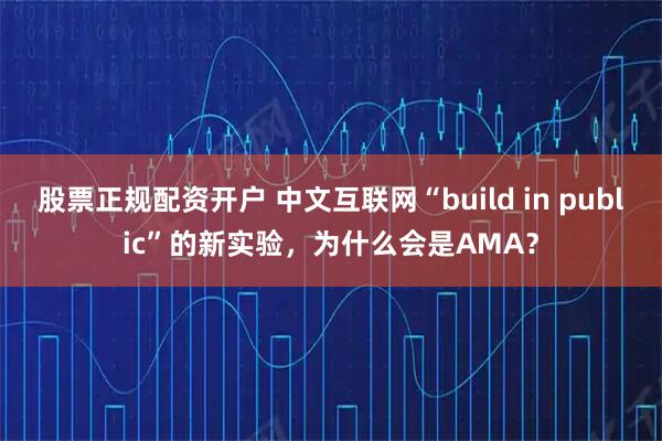 股票正规配资开户 中文互联网“build in public”的新实验，为什么会是AMA？