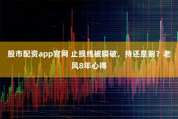 股市配资app官网 止损线被瞬破，持还是割？老风8年心得