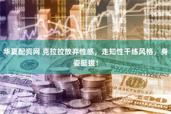 华夏配资网 克拉拉放弃性感，走知性干练风格，身姿挺拔！