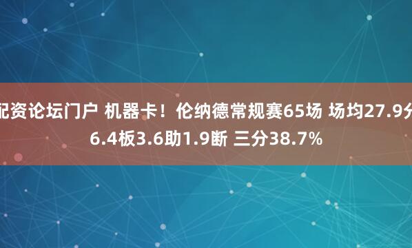 配资论坛门户 机器卡！伦纳德常规赛65场 场均27.9分6.4板3.6助1.9断 三分38.7%