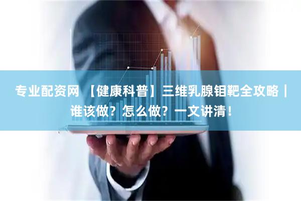 专业配资网 【健康科普】三维乳腺钼靶全攻略｜谁该做？怎么做？一文讲清！
