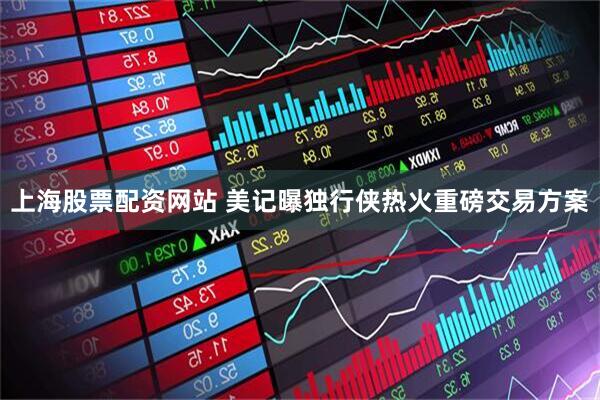 上海股票配资网站 美记曝独行侠热火重磅交易方案