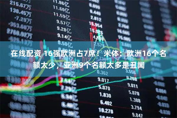 在线配资 16强欧洲占7席!米体:欧洲16个名额太少,亚洲9个名额太多是丑闻
