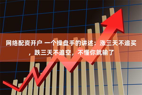 网络配资开户 一个操盘手的讲述:涨三天不追买,跌三天不追空,不懂你就输了