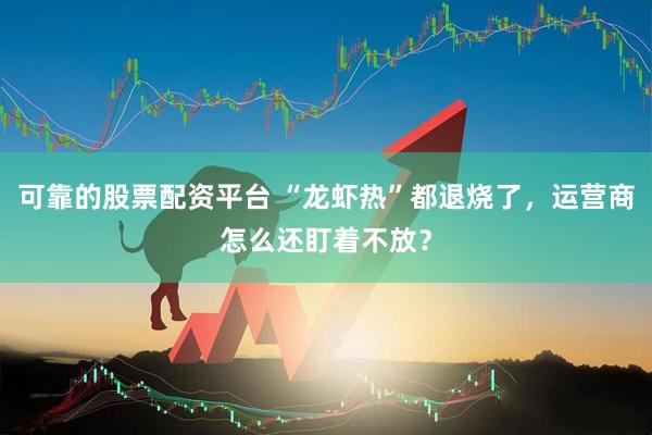 可靠的股票配资平台 “龙虾热”都退烧了,运营商怎么还盯着不放?