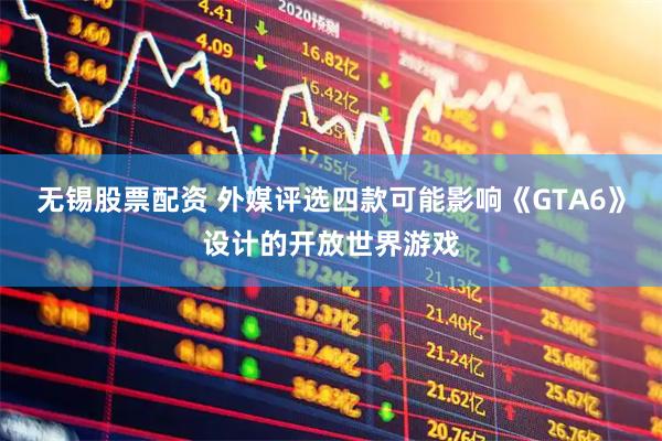 无锡股票配资 外媒评选四款可能影响《GTA6》设计的开放世界游戏